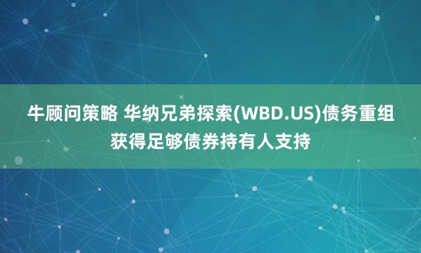 牛顾问策略 华纳兄弟探索(WBD.US)债务重组获得足够债券持有人支持