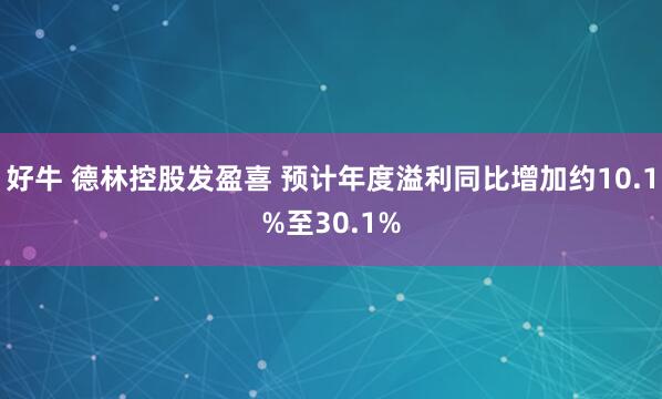 好牛 德林控股发盈喜 预计年度溢利同比增加约10.1%至30.1%