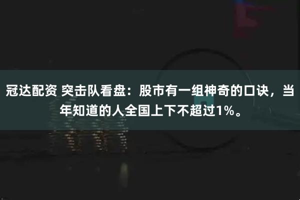 冠达配资 突击队看盘:股市有一组神奇的口诀,当年知道的人全国上下不超过1%。