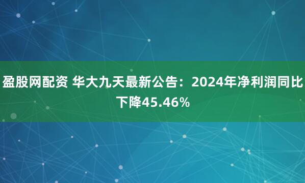 盈股网配资 华大九天最新公告：2024年净利润同比下降45.46%