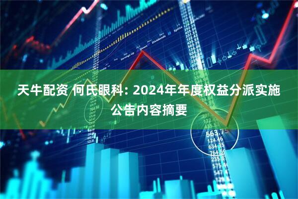 天牛配资 何氏眼科: 2024年年度权益分派实施公告内容摘要