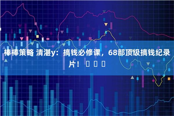 棒棒策略 清湛y：搞钱必修课，68部顶级搞钱纪录片！ ​​​