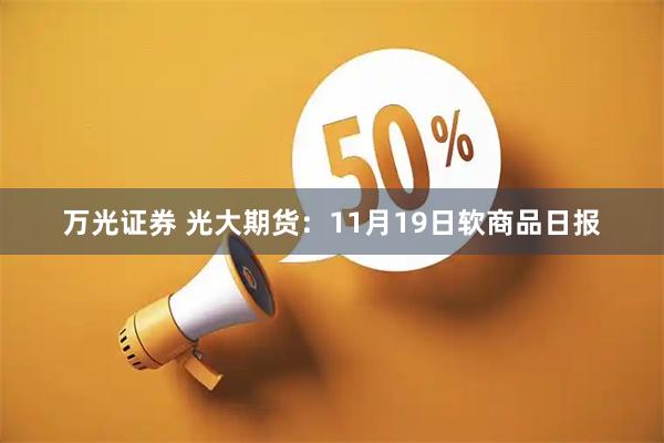 万光证券 光大期货：11月19日软商品日报