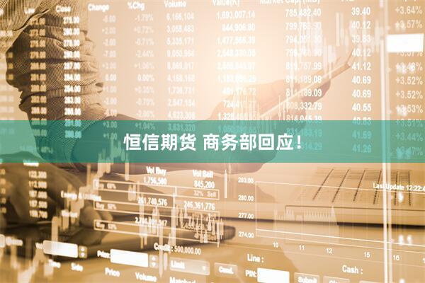恒信期货 商务部回应!